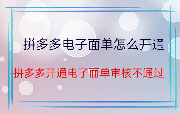 拼多多电子面单怎么开通 拼多多开通电子面单审核不通过？